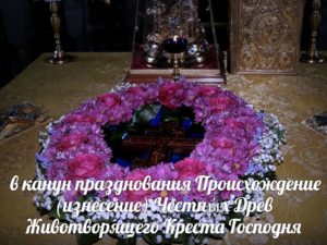 В канун празднования Происхождение (изнесение) Честных Древ Животворящего Креста Господня